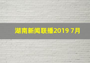 湖南新闻联播2019 7月